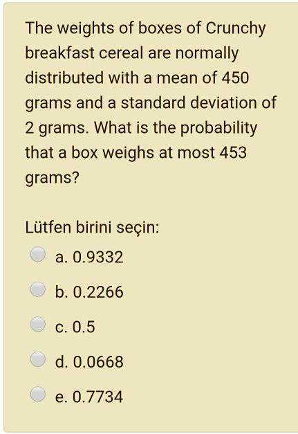 weights for a box of cereal are normally distributed|Solved The distribution of the weights of cereal in boxes of .